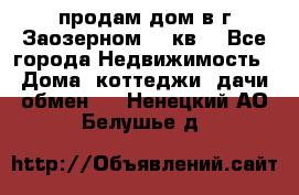 продам дом в г.Заозерном 49 кв. - Все города Недвижимость » Дома, коттеджи, дачи обмен   . Ненецкий АО,Белушье д.